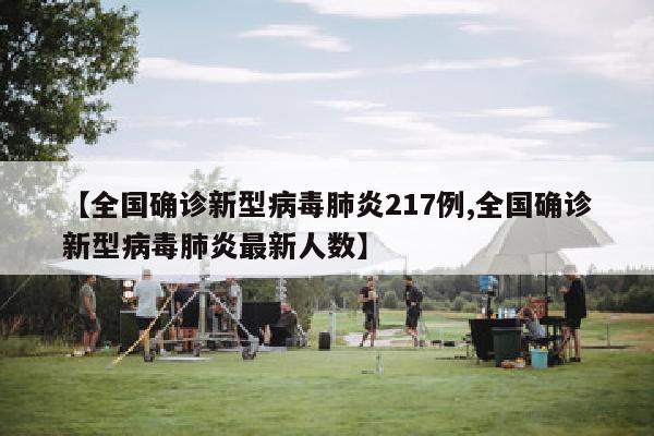 【全国确诊新型病毒肺炎217例,全国确诊新型病毒肺炎最新人数】