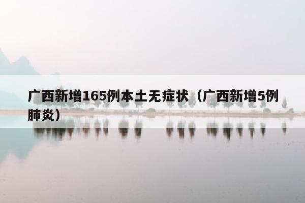 广西新增165例本土无症状（广西新增5例肺炎）