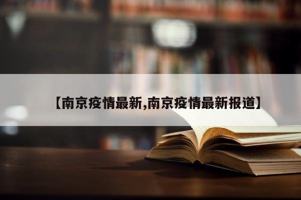 【南京疫情最新,南京疫情最新报道】
