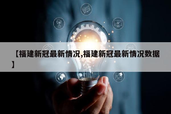 【福建新冠最新情况,福建新冠最新情况数据】