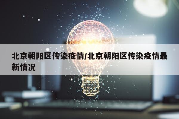 北京朝阳区传染疫情/北京朝阳区传染疫情最新情况