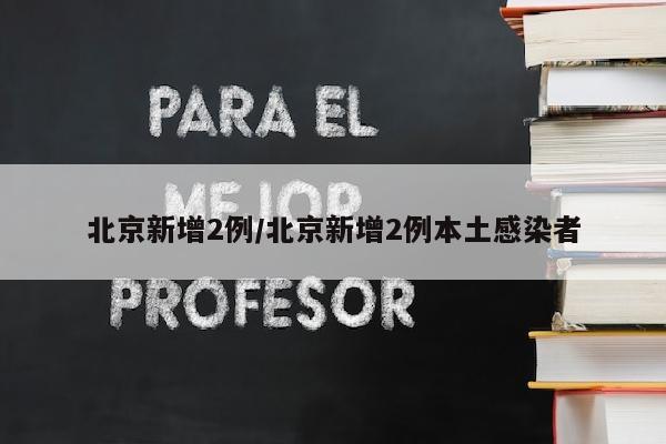 北京新增2例/北京新增2例本土感染者