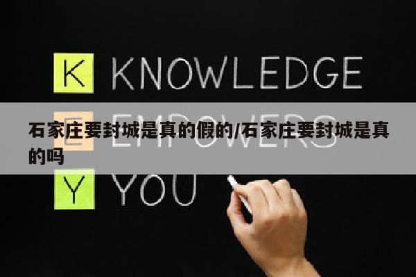 石家庄要封城是真的假的/石家庄要封城是真的吗