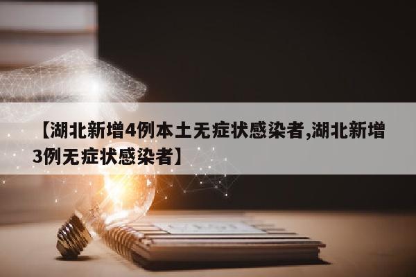 【湖北新增4例本土无症状感染者,湖北新增3例无症状感染者】