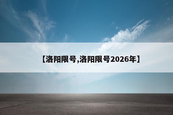 【洛阳限号,洛阳限号2026年】