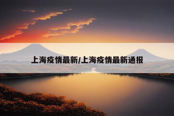 上海疫情最新/上海疫情最新通报