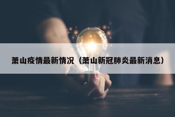 萧山疫情最新情况（萧山新冠肺炎最新消息）