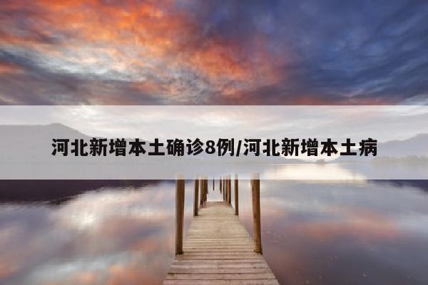 河北新增本土确诊8例/河北新增本土病