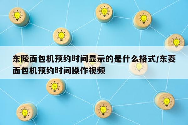 东陵面包机预约时间显示的是什么格式/东菱面包机预约时间操作视频