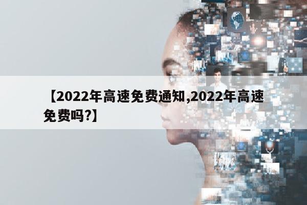 【2022年高速免费通知,2022年高速免费吗?】