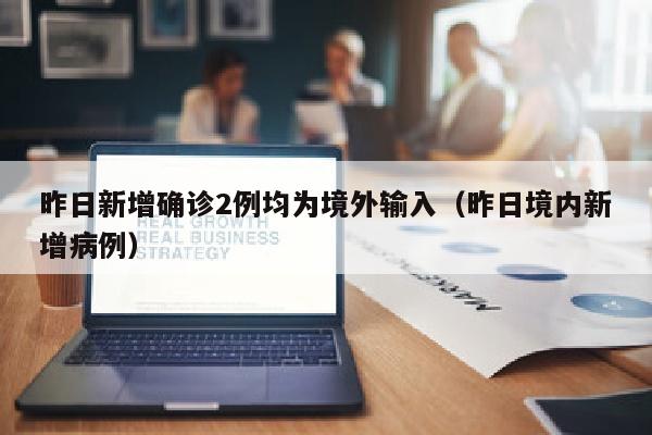 昨日新增确诊2例均为境外输入（昨日境内新增病例）