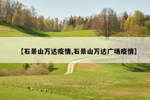 【石景山万达疫情,石景山万达广场疫情】