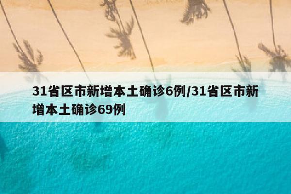31省区市新增本土确诊6例/31省区市新增本土确诊69例