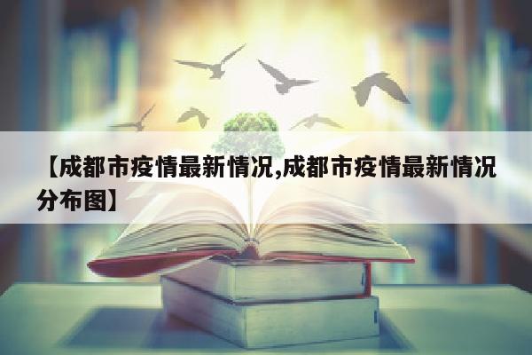 【成都市疫情最新情况,成都市疫情最新情况分布图】