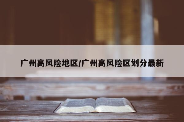 广州高风险地区/广州高风险区划分最新