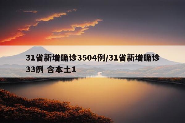 31省新增确诊3504例/31省新增确诊33例 含本土1