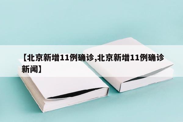 【北京新增11例确诊,北京新增11例确诊 新闻】