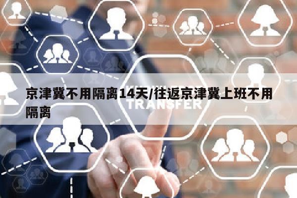 京津冀不用隔离14天/往返京津冀上班不用隔离