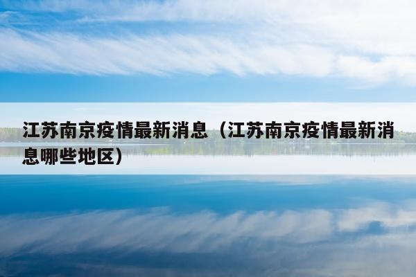 江苏南京疫情最新消息（江苏南京疫情最新消息哪些地区）