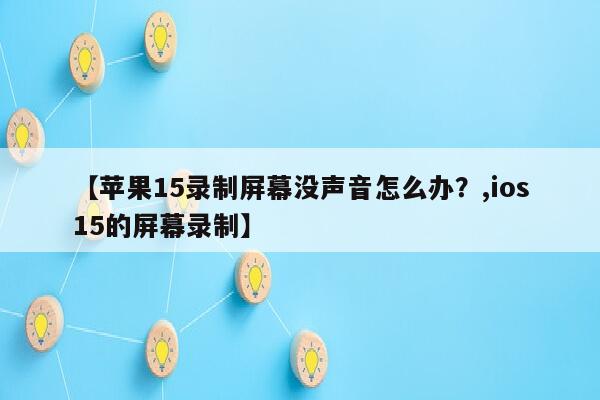 【苹果15录制屏幕没声音怎么办？,ios15的屏幕录制】