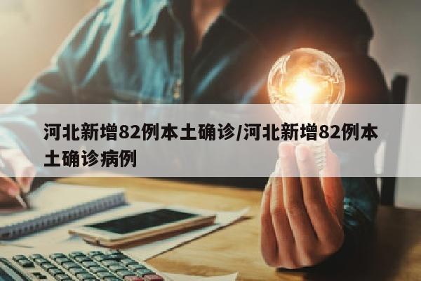 河北新增82例本土确诊/河北新增82例本土确诊病例