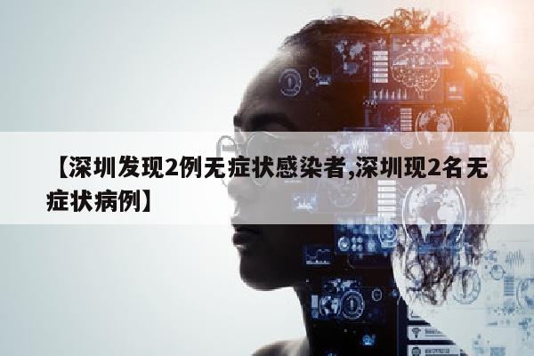 【深圳发现2例无症状感染者,深圳现2名无症状病例】