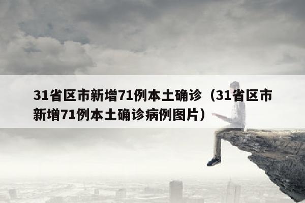 31省区市新增71例本土确诊（31省区市新增71例本土确诊病例图片）