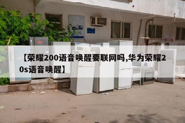 【荣耀200语音唤醒要联网吗,华为荣耀20s语音唤醒】
