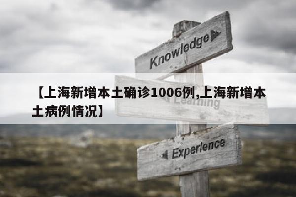 【上海新增本土确诊1006例,上海新增本土病例情况】