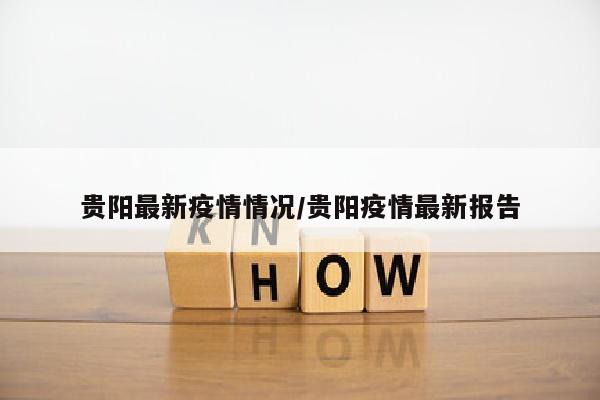 贵阳最新疫情情况/贵阳疫情最新报告