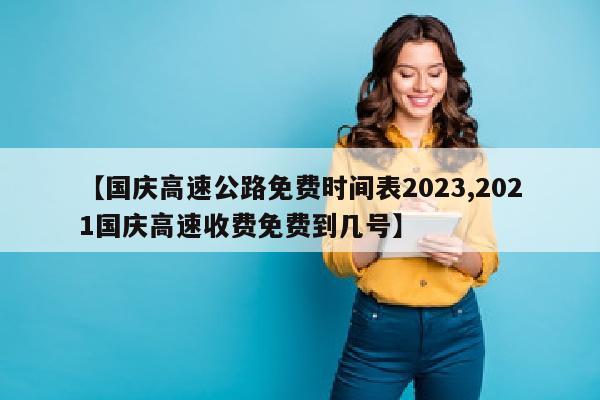 【国庆高速公路免费时间表2023,2021国庆高速收费免费到几号】