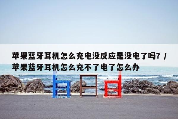 苹果蓝牙耳机怎么充电没反应是没电了吗？/苹果蓝牙耳机怎么充不了电了怎么办