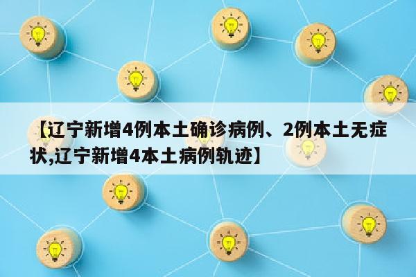 【辽宁新增4例本土确诊病例、2例本土无症状,辽宁新增4本土病例轨迹】