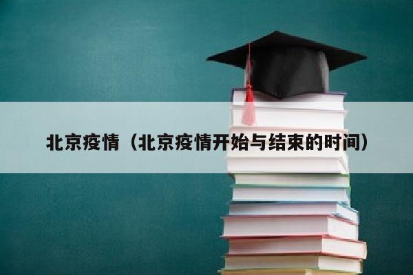 北京疫情（北京疫情开始与结束的时间）