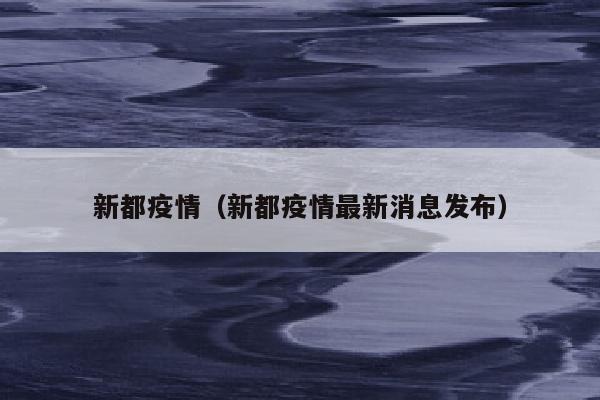 新都疫情（新都疫情最新消息发布）