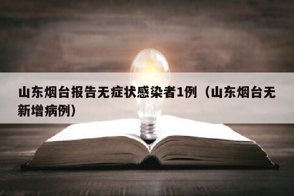 山东烟台报告无症状感染者1例（山东烟台无新增病例）