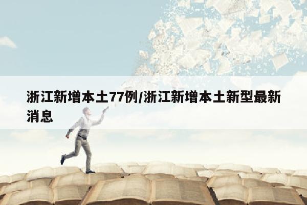 浙江新增本土77例/浙江新增本土新型最新消息