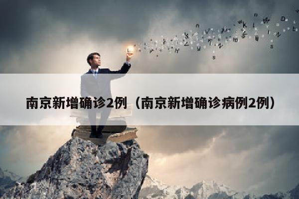 南京新增确诊2例（南京新增确诊病例2例）