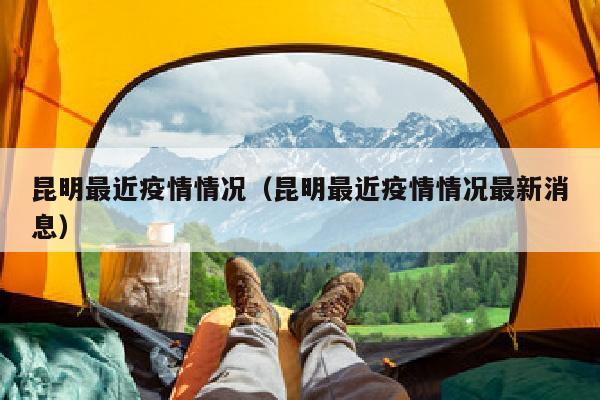 昆明最近疫情情况（昆明最近疫情情况最新消息）