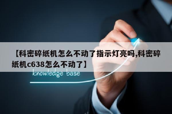 【科密碎纸机怎么不动了指示灯亮吗,科密碎纸机c638怎么不动了】