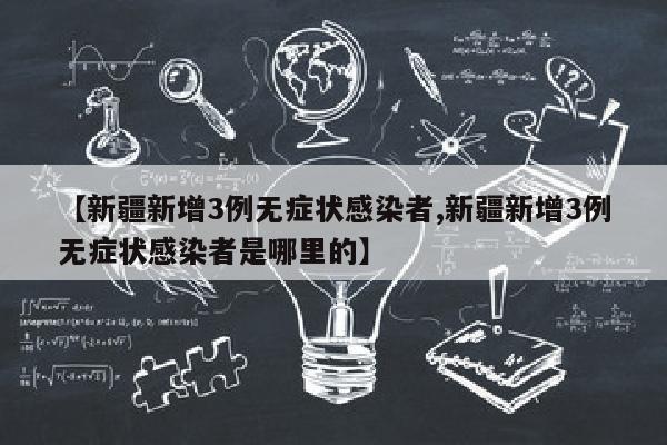 【新疆新增3例无症状感染者,新疆新增3例无症状感染者是哪里的】