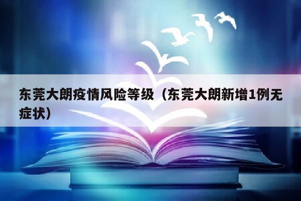 东莞大朗疫情风险等级（东莞大朗新增1例无症状）