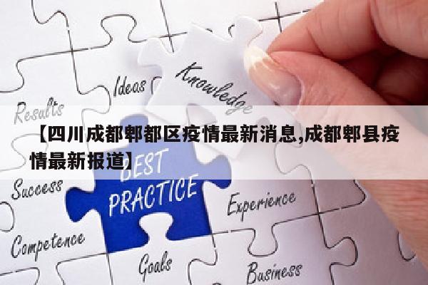 【四川成都郫都区疫情最新消息,成都郫县疫情最新报道】