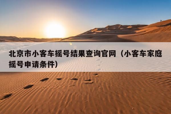 北京市小客车摇号结果查询官网（小客车家庭摇号申请条件）