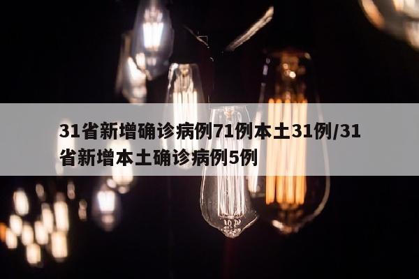 31省新增确诊病例71例本土31例/31省新增本土确诊病例5例