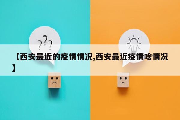 【西安最近的疫情情况,西安最近疫情啥情况】