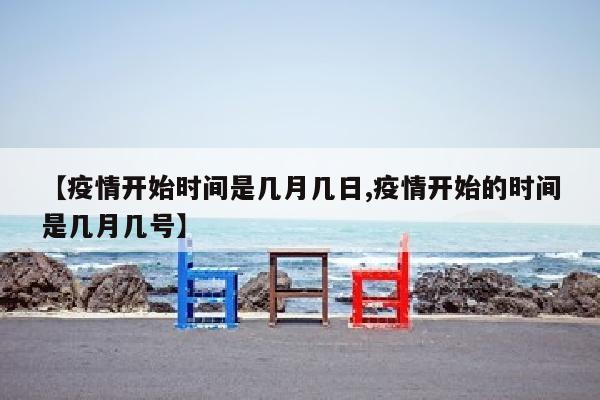 【疫情开始时间是几月几日,疫情开始的时间是几月几号】