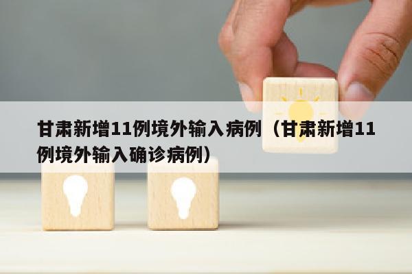甘肃新增11例境外输入病例（甘肃新增11例境外输入确诊病例）