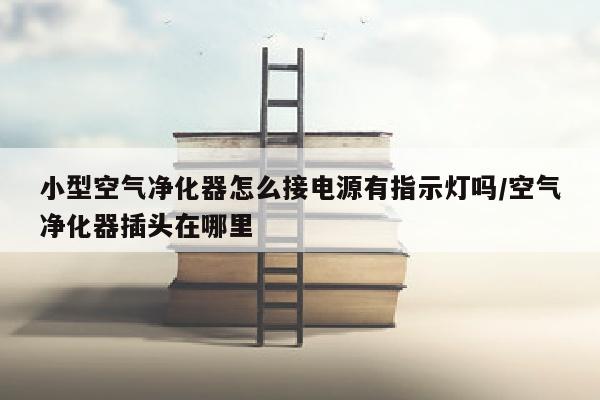 小型空气净化器怎么接电源有指示灯吗/空气净化器插头在哪里