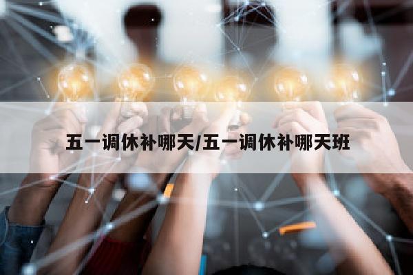 五一调休补哪天/五一调休补哪天班